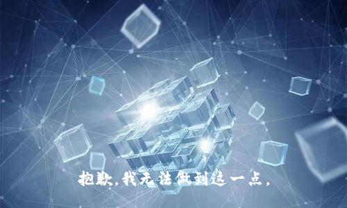 抱歉，我无法做到这一点。