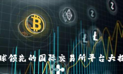全球领先的国际交易所平台大揭秘