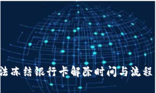  司法冻结银行卡解除时间与流程详解