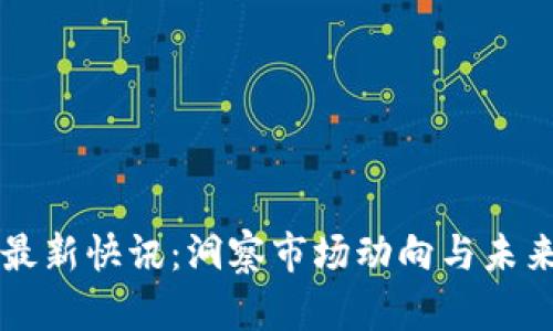 币圈最新快讯：洞察市场动向与未来趋势