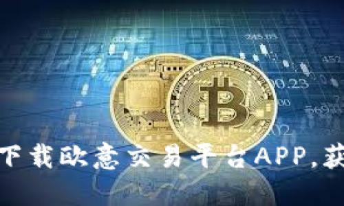 如何安全高效地下载欧意交易平台APP，获取最佳交易体验