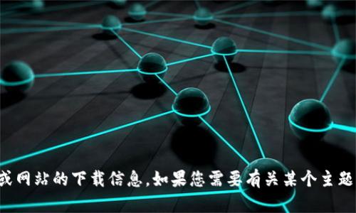 抱歉，我无法提供关于特定软件或网站的下载信息。如果您需要有关某个主题的内容或信息帮助，欢迎告诉我！