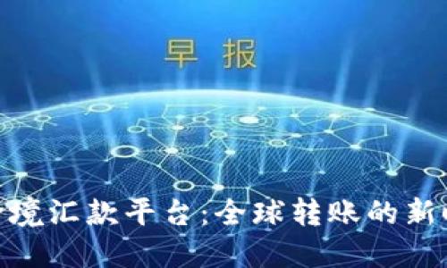 : 跨境汇款平台：全球转账的新时代