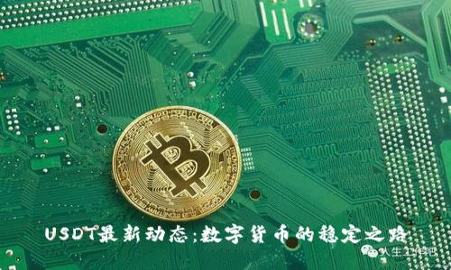 USDT最新动态：数字货币的稳定之路