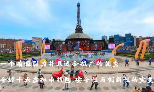 思考一个有吸引力并且适合推广的优秀

探索全球十大虚拟币钱包：安全性与创新性的完美结合