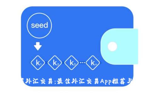 轻松掌握外汇交易：最佳外汇交易App推荐与使用指南