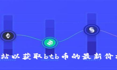 很抱歉，我无法提供实时的行情数据。请查看相关的加密货币交易平台或金融新闻网站以获取btb币的最新价格和市场信息。如果您需要关于加密货币的分析或相关问题的讨论，我很乐意帮助您！