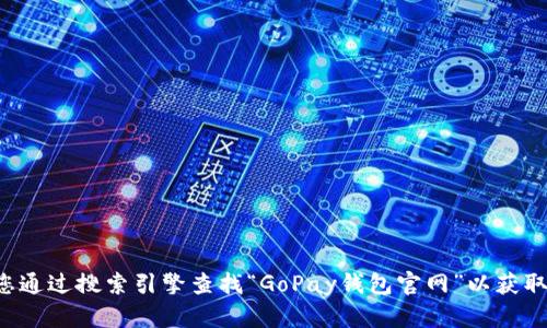 抱歉，我无法提供最新的网页链接或特定网站的官方联系信息。建议您通过搜索引擎查找“GoPay钱包官网”以获取准确的信息。请确保访问的网站是官方网站，以确保安全性和可靠性。