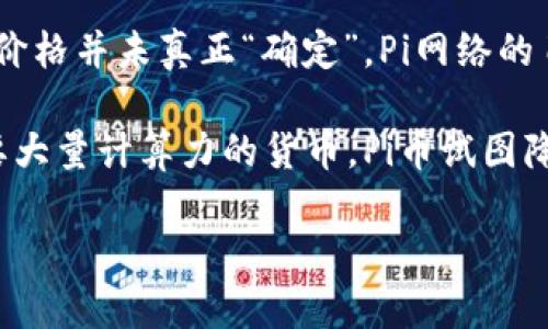 截至2023年10月，Pi币是一种尚处于测试阶段的数字货币，尚未在公众市场上进行交易，因此其价格并未真正“确定”。Pi网络的目标是提供一种可以通过手机轻松挖掘的货币，并在未来的某个时间点实现跨平台的价值交换。

Pi币的设计初衷是为了让普通人可以更容易地参与到加密货币的世界中来，相较于比特币等需要大量计算力的货币，Pi币试图降低入门门槛。然而，Pi币的未来价值、使用情况以及是否能在加密货币市场获得认可，仍有待观察。

如果您有关于Pi币的进一步疑问，或者想要了解更多的相关信息，请告诉我！