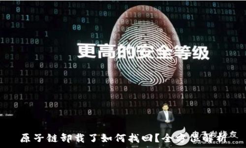  
原子链卸载了如何找回？全方位解析