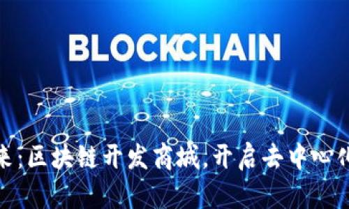 打造创新未来：区块链开发商城，开启去中心化购物新体验