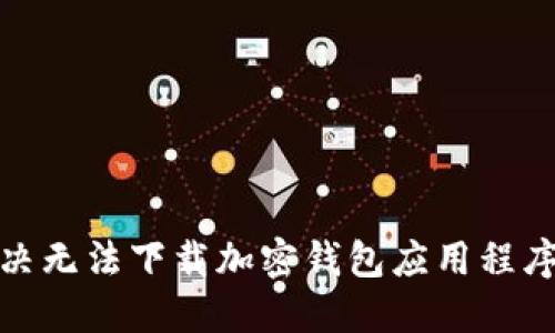 如何解决无法下载加密钱包应用程序的困扰