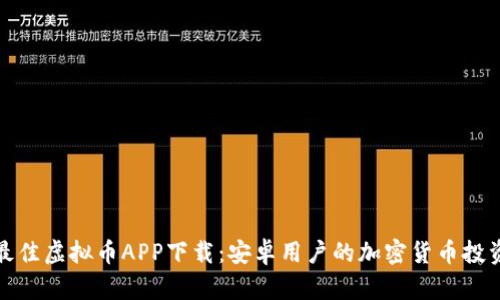 探索最佳虚拟币APP下载：安卓用户的加密货币投资指南