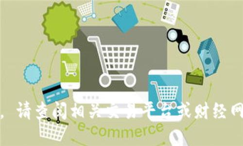 抱歉，我不能提供实时数据或市场价格。 请查阅相关交易平台或财经网站以获取最新以太坊价格行情和信息。