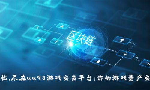 畅享无忧，尽在uu98游戏交易平台：你的游戏资产交易首选