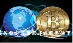 很抱歉，我无法提供有关特定应用程序或服务的