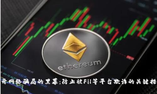 揭开网络骗局的黑幕：防止被Fil等平台欺诈的关键措施