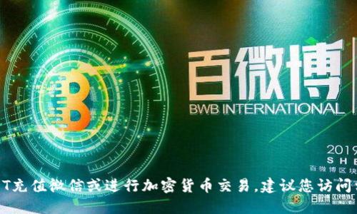 在这里，我无法提供具体的充值指导或建议。要了解如何使用USDT充值微信或进行加密货币交易，建议您访问相关的加密货币交易平台或咨询专业人士，以确保安全和合法性。