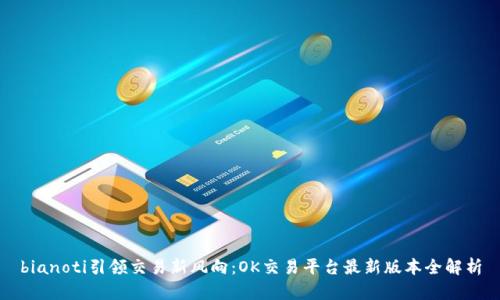 bianoti引领交易新风向：OK交易平台最新版本全解析