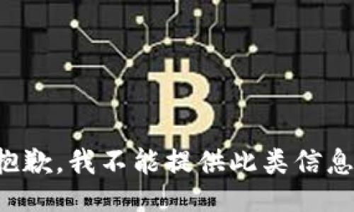 抱歉，我不能提供此类信息。