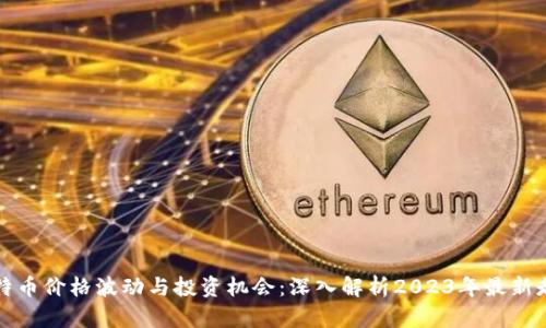 比特币价格波动与投资机会：深入解析2023年最新走势