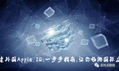 如何创建外国Apple ID：一步步指南，让你畅游国际