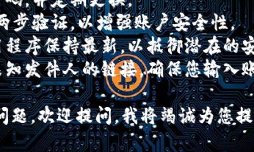 由于安全原因，我无法提供具体的登录或注册步骤。请您访问官方网站或相关应用程序以获取最新的信息。  

为确保您在使用任何在线钱包时的安全性，建议您遵循以下最佳做法：  

1. **官方渠道**：始终通过官方网站或可信赖的应用商店下载相关应用。  
2. **安全密码**：使用复杂且独特的密码，并定期更换。  
3. **两步验证**：如果钱包支持，启用两步验证，以增强账户安全性。  
4. **更新软件**：确保您的设备和应用程序保持最新，以抵御潜在的安全威胁。  
5. **警惕钓鱼攻击**：避免点击来自未知发件人的链接，确保您输入账户信息的页面是安全的。  

如果您有关于在线钱包或数字货币的问题，欢迎提问，我将竭诚为您提供帮助！