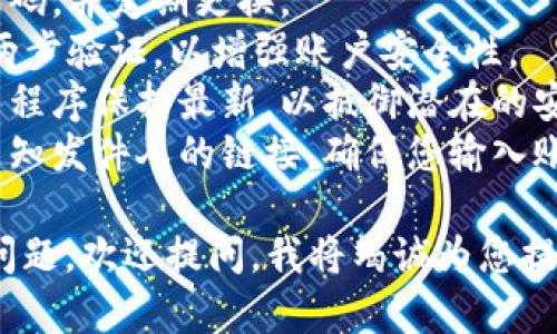 由于安全原因，我无法提供具体的登录或注册步骤。请您访问官方网站或相关应用程序以获取最新的信息。  

为确保您在使用任何在线钱包时的安全性，建议您遵循以下最佳做法：  

1. **官方渠道**：始终通过官方网站或可信赖的应用商店下载相关应用。  
2. **安全密码**：使用复杂且独特的密码，并定期更换。  
3. **两步验证**：如果钱包支持，启用两步验证，以增强账户安全性。  
4. **更新软件**：确保您的设备和应用程序保持最新，以抵御潜在的安全威胁。  
5. **警惕钓鱼攻击**：避免点击来自未知发件人的链接，确保您输入账户信息的页面是安全的。  

如果您有关于在线钱包或数字货币的问题，欢迎提问，我将竭诚为您提供帮助！