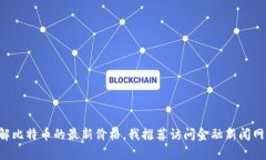 抱歉，我无法提供实时数据或当前的比特币价格