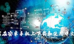 全面解析：如何在安卓手机上下载和使用中文版