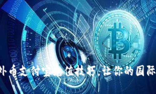 轻松掌握外币支付宝充值技巧，让你的国际支付无忧！