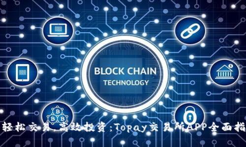 : 轻松交易，高效投资：Topay交易所APP全面指南