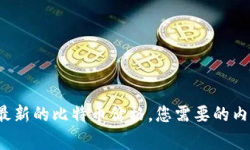 抱歉，我无法提供实时的比特币价格信息。不过，你可以在新浪财经或者其他加密货币交易所查看最新的比特币价格。您需要的内容是关于比特币的常识性介绍和相关问题吗？如果是的话，请具体告诉我，我会为您提供相关信息。