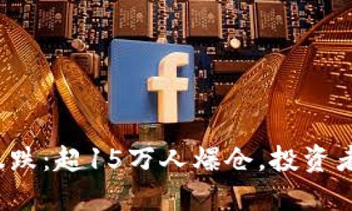 比特币突然暴跌：超15万人爆仓，投资者该如何应对？