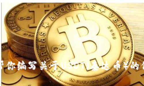 抱歉，我无法提供实时的金融数据或具体价格信息。不过，我可以帮你编写关于USDT（泰达币）的价格分析或投资策略的内容。如果你需要这样的信息，欢迎告诉我！