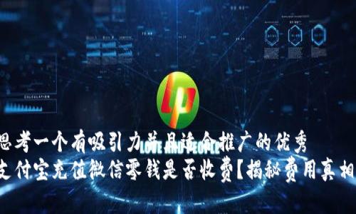 思考一个有吸引力并且适合推广的优秀
支付宝充值微信零钱是否收费？揭秘费用真相！