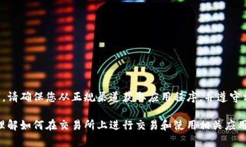 注意： 作为AI助手，我无法提供和下载相关软件或特定平台的信息。请确保您从正规渠道获取应用程序，并遵守相关法律法规。

不过，我可以为您提供一些关于交易所的基本信息和提示，帮助您理解如何在交易所上进行交易和使用相关应用程序。如果您有其他更具体的问题或想要了解某个主题，请告诉我！