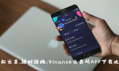 轻松交易，随时随地：Binance交易所APP下载攻略