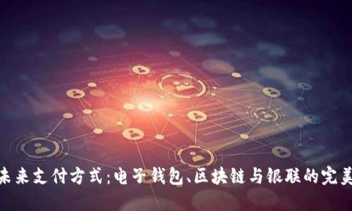 探索未来支付方式：电子钱包、区块链与银联的完美结合