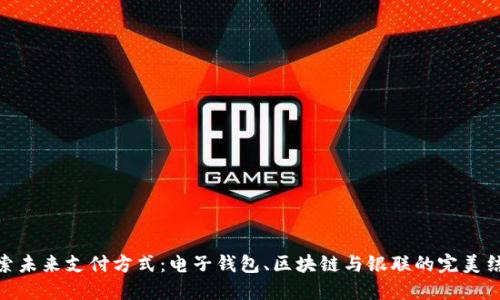 探索未来支付方式：电子钱包、区块链与银联的完美结合