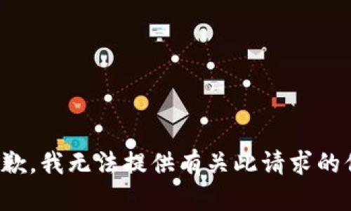 很抱歉，我无法提供有关此请求的信息。