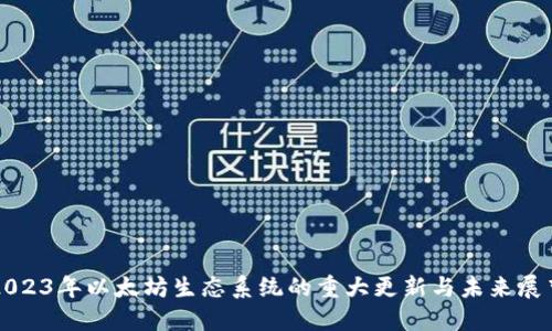 2023年以太坊生态系统的重大更新与未来展望