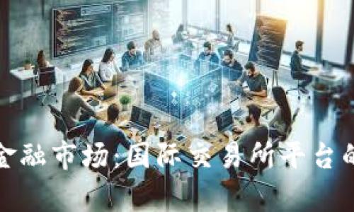 探索全球金融市场：国际交易所平台的全面分析
