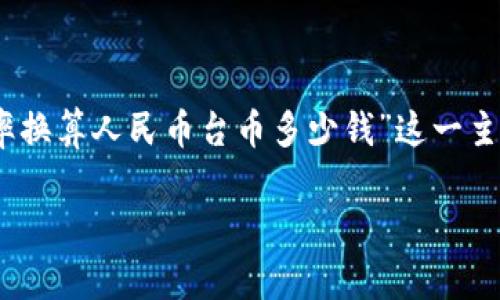 汇率是金融市场中一个关键的概念，尤其是在国际贸易和货币兑换中尤为重要。在这篇文章中，我们将围绕“汇率换算人民币台币多少钱”这一主题进行深入探讨，帮助读者理解人民币与台币之间的汇率关系、如何进行汇率换算以及影响汇率变动的因素等。

人民币与台币兑换汇率详解：了解当前汇率动态与背后影响因素