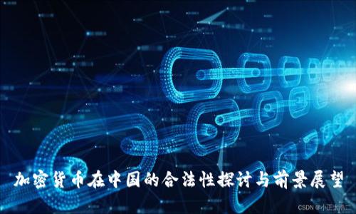 加密货币在中国的合法性探讨与前景展望