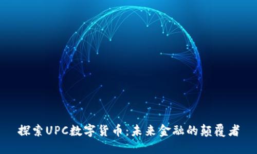 探索UPC数字货币：未来金融的颠覆者