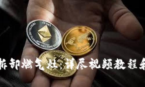 如何安全拆卸燃气灶：详尽视频教程和实用指南