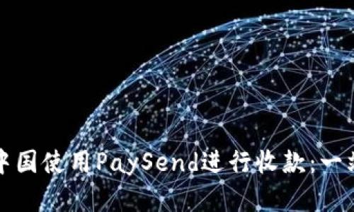 如何在中国使用PaySend进行收款：一站式指南