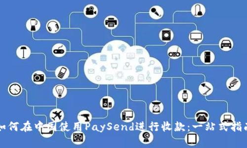 如何在中国使用PaySend进行收款：一站式指南