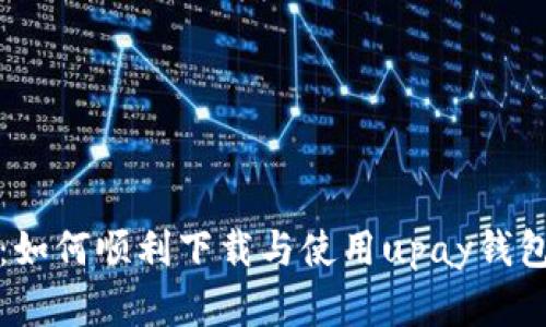 全面解析：如何顺利下载与使用upay钱包官方指南